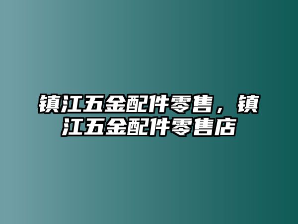 鎮(zhèn)江五金配件零售，鎮(zhèn)江五金配件零售店