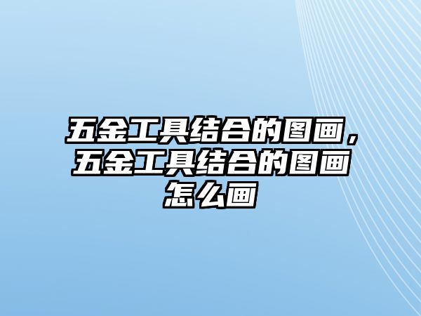 五金工具結(jié)合的圖畫，五金工具結(jié)合的圖畫怎么畫