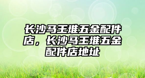 長沙馬王堆五金配件店，長沙馬王堆五金配件店地址