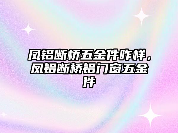 鳳鋁斷橋五金件咋樣，鳳鋁斷橋鋁門窗五金件