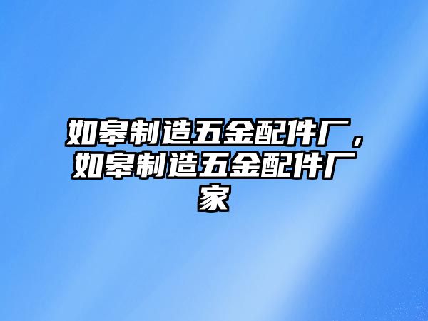 如皋制造五金配件廠，如皋制造五金配件廠家