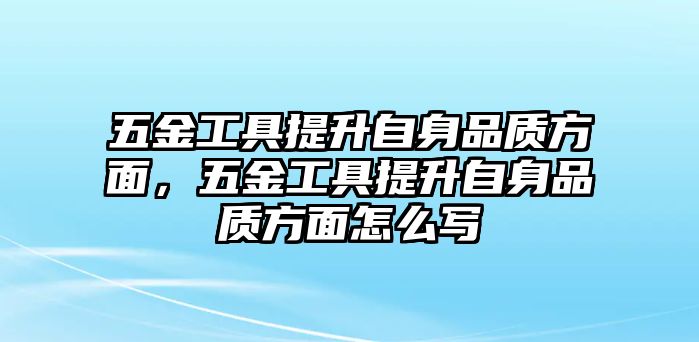 五金工具提升自身品質方面，五金工具提升自身品質方面怎么寫