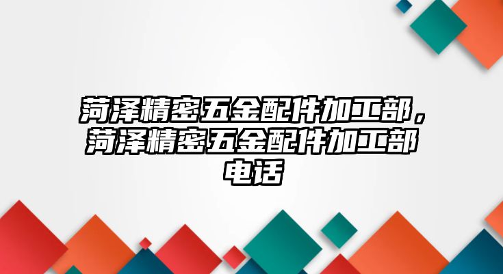 菏澤精密五金配件加工部，菏澤精密五金配件加工部電話