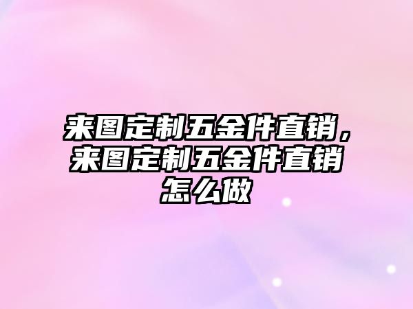 來圖定制五金件直銷，來圖定制五金件直銷怎么做