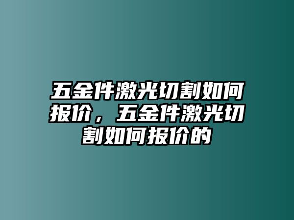 五金件激光切割如何報價，五金件激光切割如何報價的