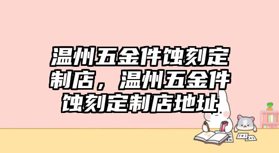 溫州五金件蝕刻定制店，溫州五金件蝕刻定制店地址