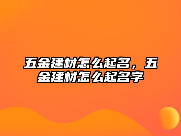 五金建材怎么起名，五金建材怎么起名字